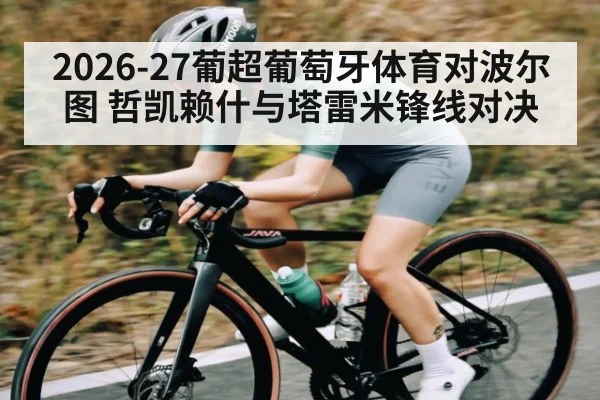 2026-27葡超葡萄牙体育对波尔图 哲凯赖什与塔雷米锋线对决